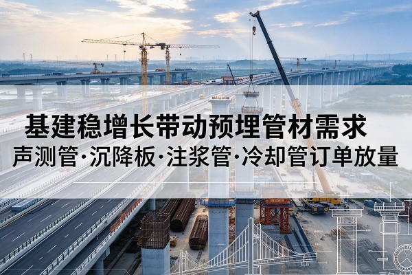 临翔基建稳增长带动预埋监测管材需求,声测管、沉降板、注浆管订单持续放量