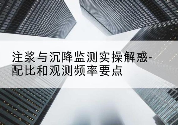 临翔水泥浆配比不当会不会造成注浆管堵管？-注浆与沉降监测实操解惑-配比和观测频率要点